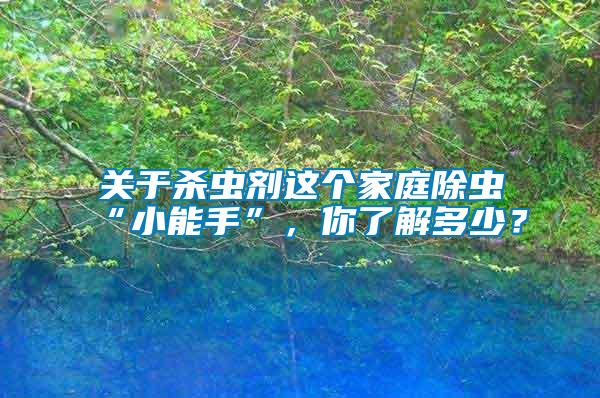 關(guān)于殺蟲劑這個(gè)家庭除蟲“小能手”，你了解多少？