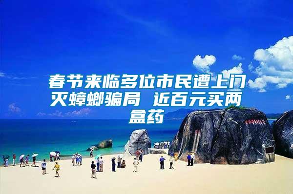 春節(jié)來(lái)臨多位市民遭上門(mén)滅蟑螂騙局 近百元買(mǎi)兩盒藥