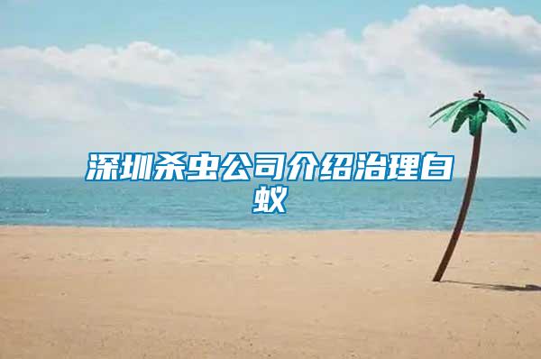 深圳殺蟲(chóng)公司介紹治理白蟻