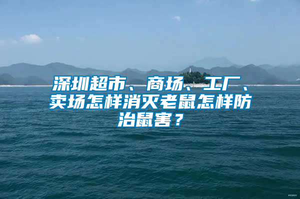深圳超市、商場(chǎng)、工廠、賣場(chǎng)怎樣消滅老鼠怎樣防治鼠害？