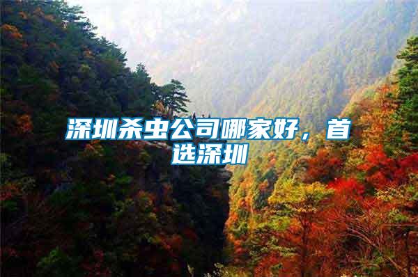 深圳殺蟲公司哪家好，首選深圳