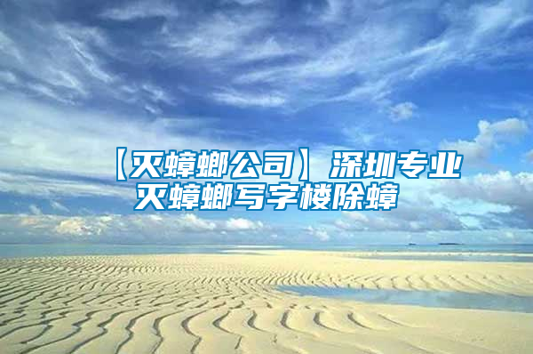 【滅蟑螂公司】深圳專業(yè)滅蟑螂寫(xiě)字樓除蟑
