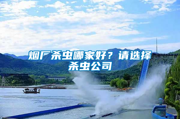 煙廠殺蟲哪家好？請選擇殺蟲公司