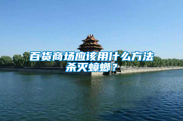 百貨商場應該用什么方法殺滅蟑螂？