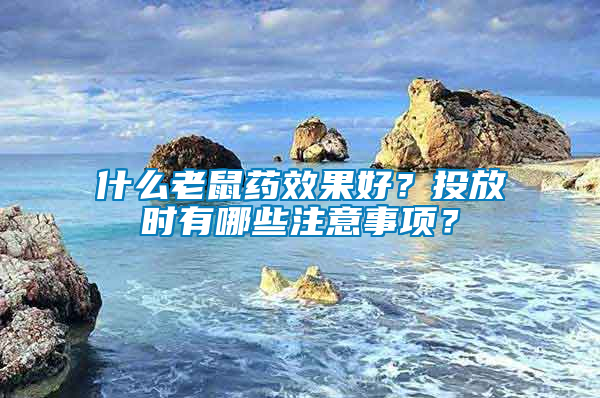 什么老鼠藥效果好？投放時(shí)有哪些注意事項(xiàng)？