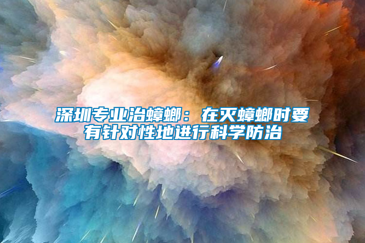 深圳專業(yè)治蟑螂：在滅蟑螂時(shí)要有針對性地進(jìn)行科學(xué)防治