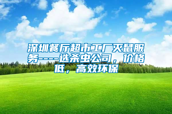 深圳餐廳超市工廠滅鼠服務(wù)----選殺蟲公司，價格低，高效環(huán)保