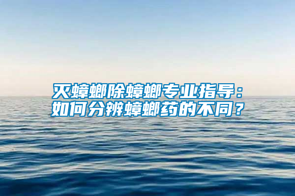 滅蟑螂除蟑螂專業(yè)指導：如何分辨蟑螂藥的不同？